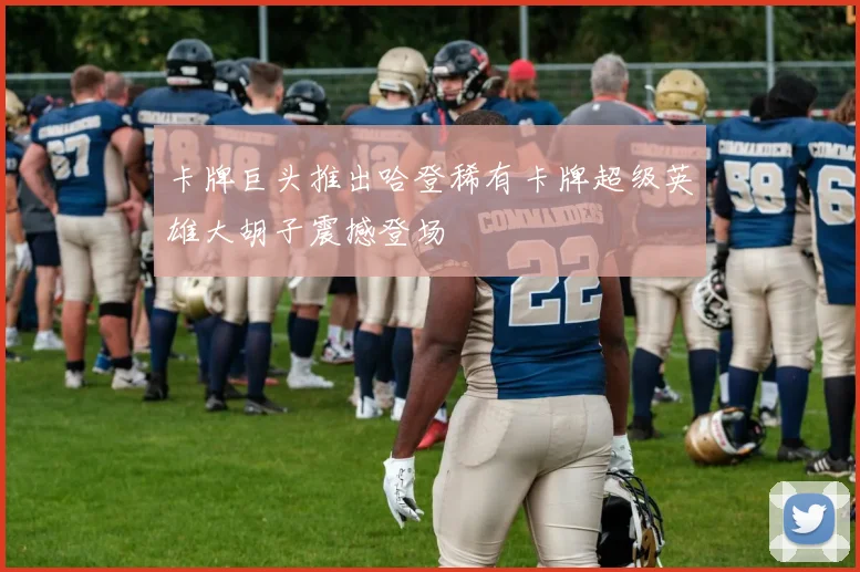 卡牌巨头推出哈登稀有卡牌超级英雄大胡子震撼登场
