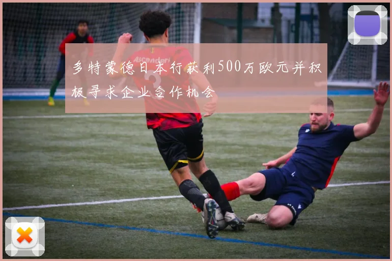 多特蒙德日本行获利500万欧元并积极寻求企业合作机会